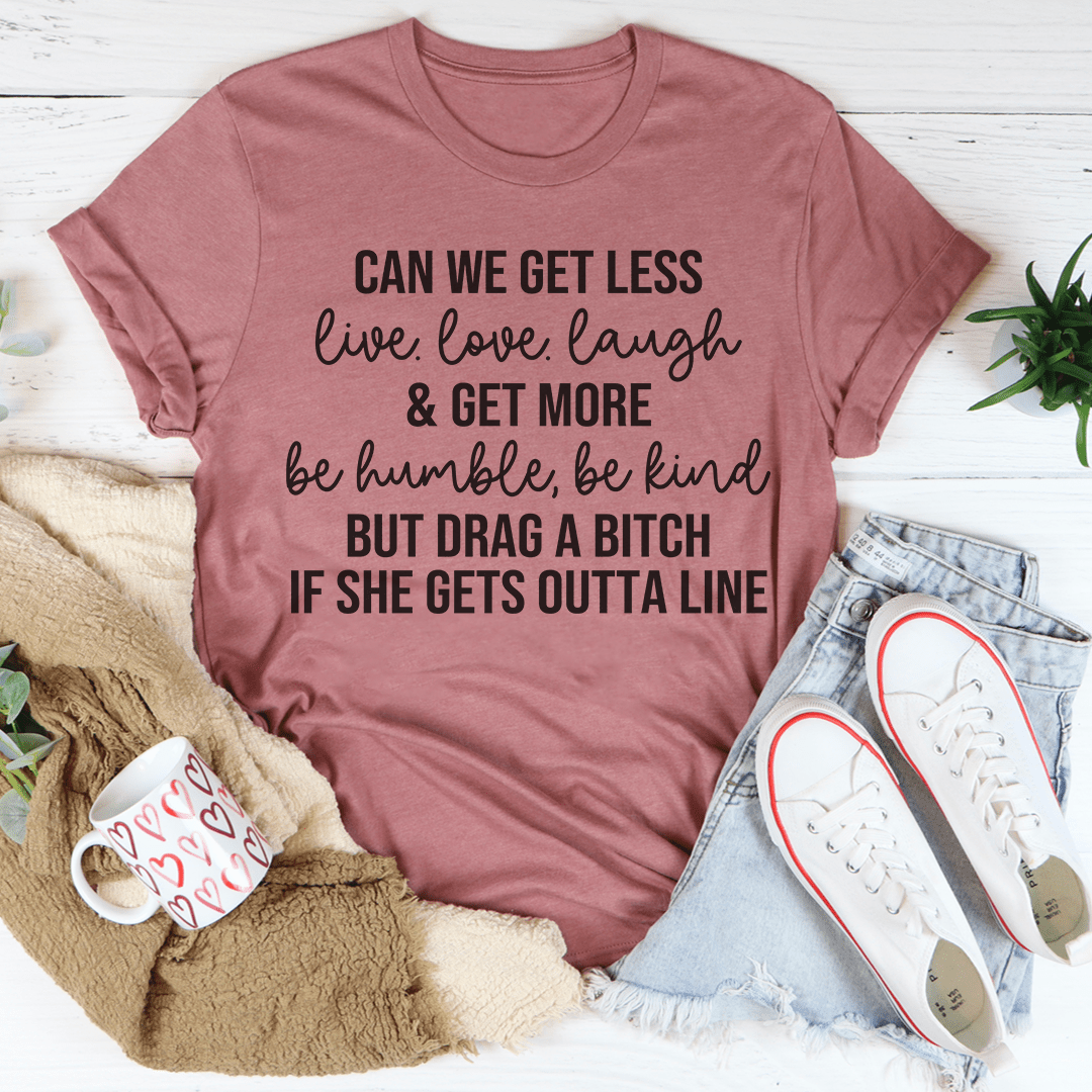 Can We Get Less Live Love Laugh & Get More Be Humble Be Kind Tee