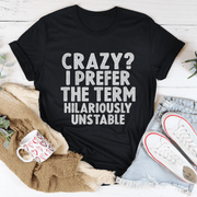 Crazy I Prefer The Term Hilariously Unstable Tee