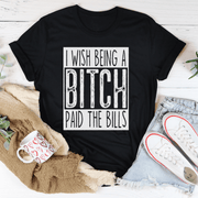 I Wish Being A Btch Paid The Bills Tee