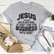 Jesus Turned Water Into Wine He Didn't Turn Your Business Into Mine Tee