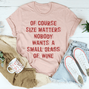 Of Course Size Matters Nobody Wants A Small Glass Of Wine Tee
